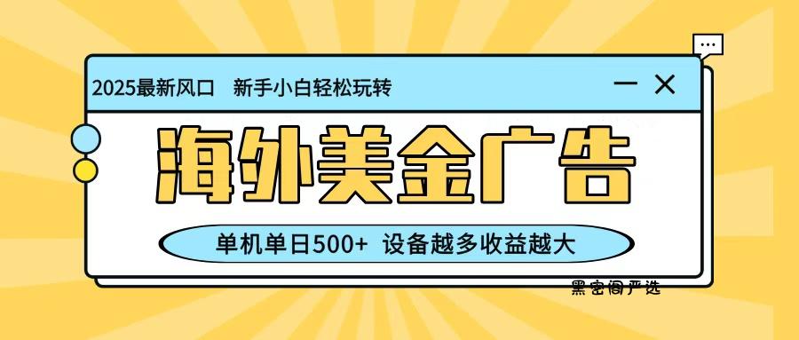 最新蓝海项目，海外美金广告，单机单日500+，可矩阵放大，设备越多收益越大-黑密阁