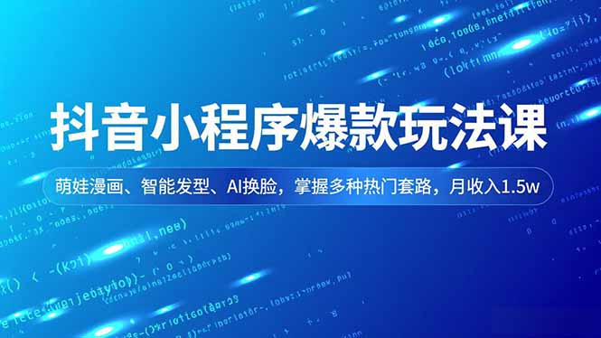 抖音小程序爆款玩法课，萌娃漫画、智能发型、AI换脸，掌握多种热门套路，月收入1.5w-黑密阁