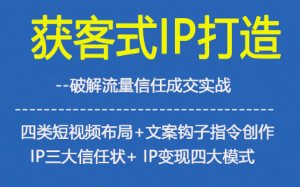 获客型IP打造，破解流量信任成，四类短视频布局+文案钩子指令创作IP三大信任状+IP变现四大模式-黑密阁